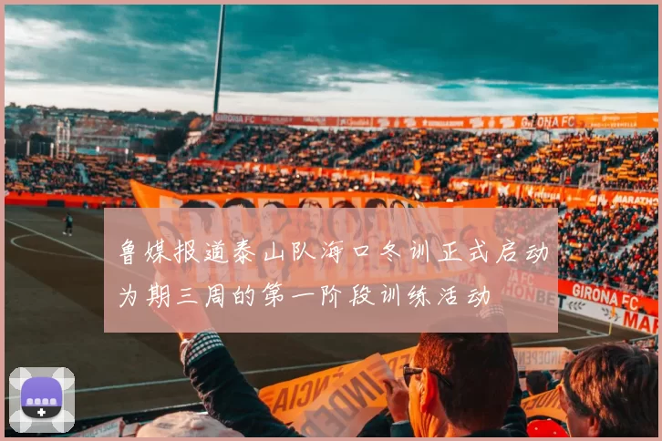 鲁媒报道泰山队海口冬训正式启动为期三周的第一阶段训练活动
