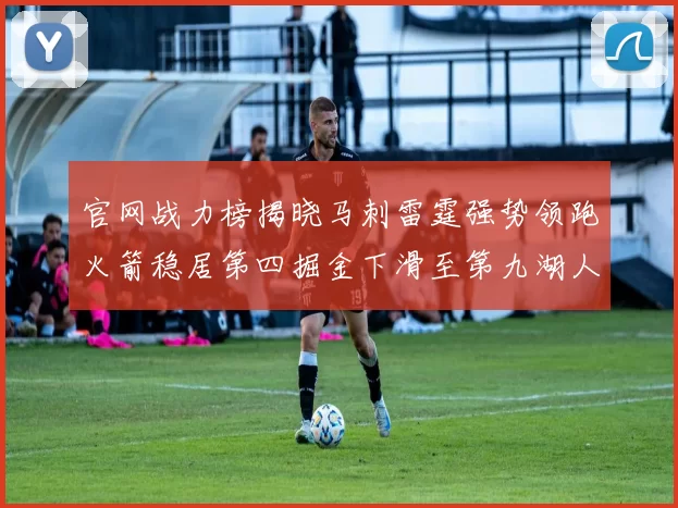 官网战力榜揭晓马刺雷霆强势领跑火箭稳居第四掘金下滑至第九湖人十名勇士十六快船十九
